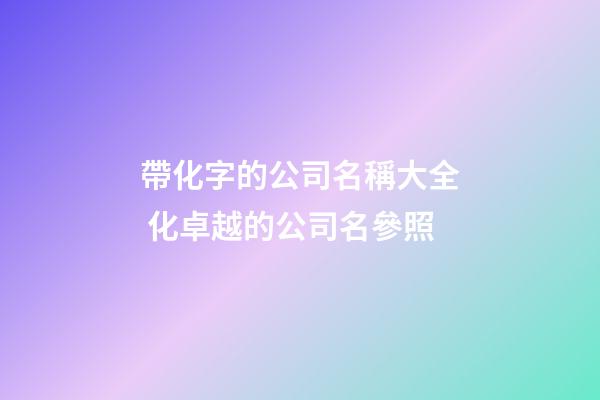 帶化字的公司名稱大全 化卓越的公司名參照